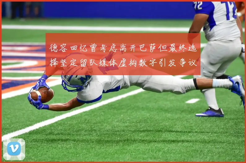 德容回忆曾考虑离开巴萨但最终选择坚定留队媒体虚构数字引发争议