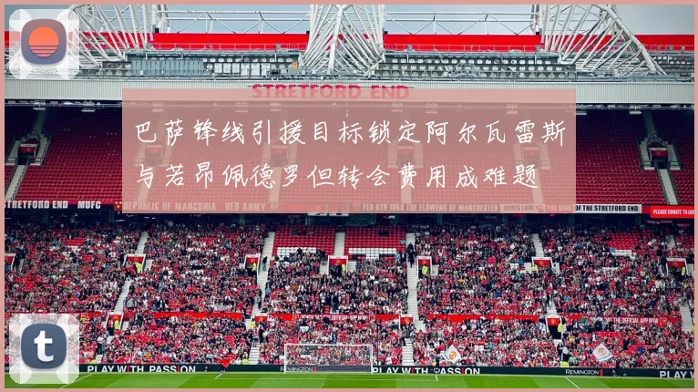 巴萨锋线引援目标锁定阿尔瓦雷斯与若昂佩德罗但转会费用成难题