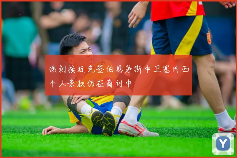 热刺接近免签伯恩茅斯中卫塞内西个人条款仍在商讨中
