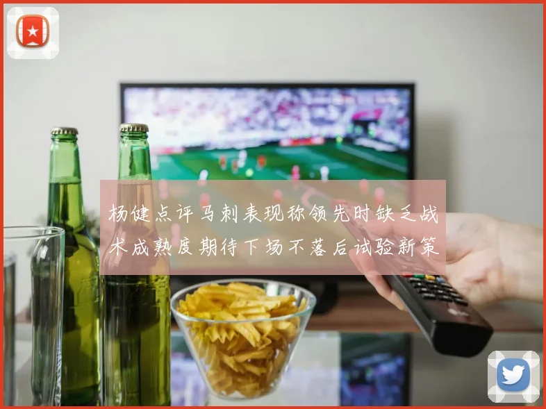 杨健点评马刺表现称领先时缺乏战术成熟度期待下场不落后试验新策略